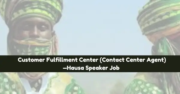 Customer Fulfillment Center (Contact Center Agent)—Hausa Speaker Job ₦200,000 Monthly